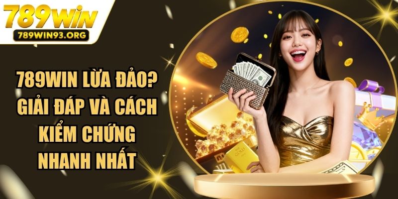 789win Lừa Đảo? Giải Đáp Và Cách Kiểm Chứng Nhanh Nhất