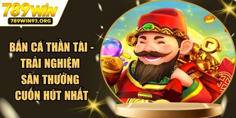 Bắn Cá Thần Tài - Trải Nghiệm Săn Thưởng Cuốn Hút Nhất