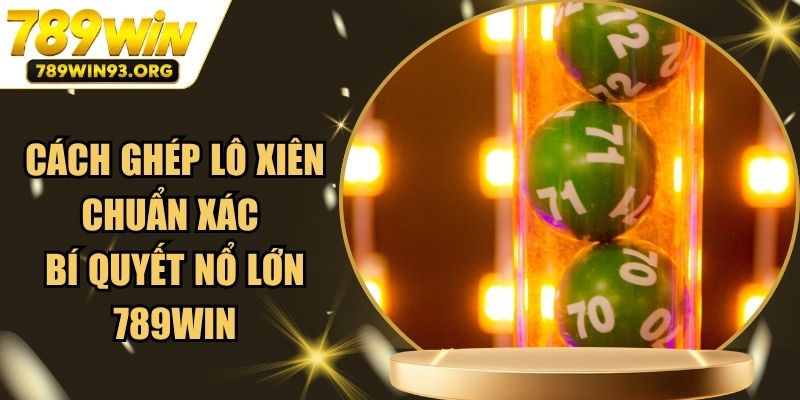 Cách Ghép Lô Xiên Chuẩn Xác Bí Quyết Nổ Lớn 789Win
