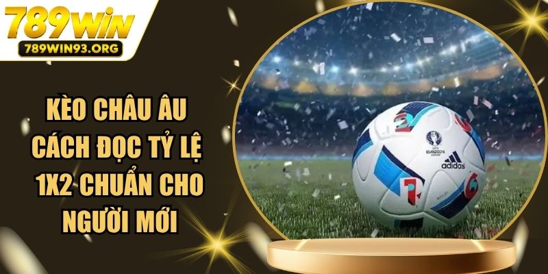 Kèo Châu Âu - Cách Đọc Tỷ Lệ 1x2 Chuẩn Cho Người Mới