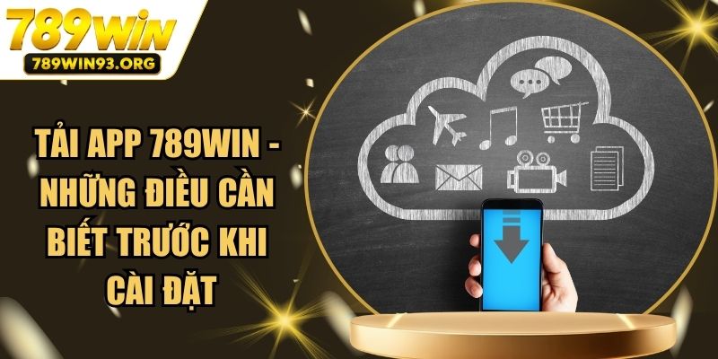 Tải App 789Win - Những Điều Cần Biết Trước Khi Cài Đặt