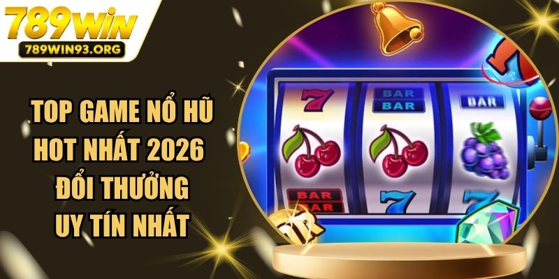 Top Game Nổ Hũ Hot Nhất 2026 Đổi Thưởng Uy Tín Nhất